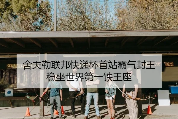舍夫勒联邦快递杯首站霸气封王 稳坐世界第一铁王座